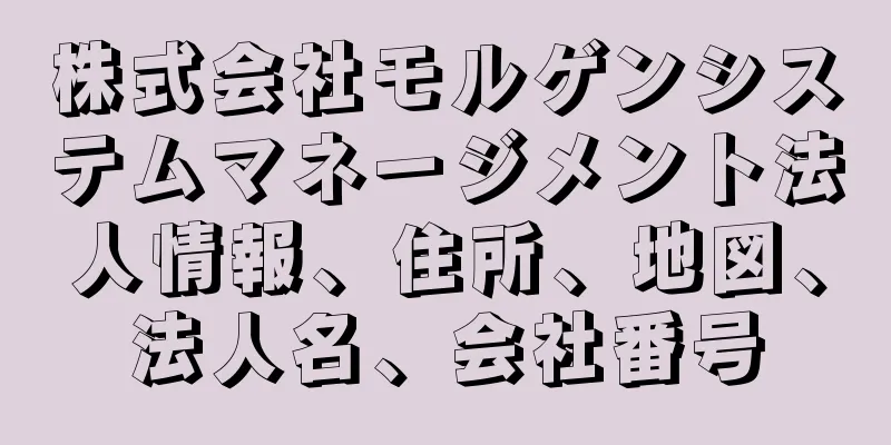 株式会社モルゲンシステムマネージメント法人情報、住所、地図、法人名、会社番号