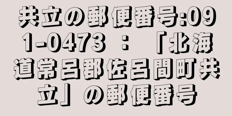 共立の郵便番号:091-0473 ： 「北海道常呂郡佐呂間町共立」の郵便番号