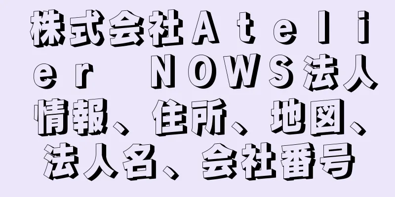 株式会社Ａｔｅｌｉｅｒ　ＮＯＷＳ法人情報、住所、地図、法人名、会社番号