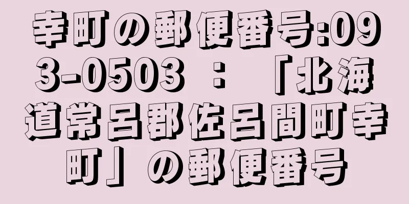 幸町の郵便番号:093-0503 ： 「北海道常呂郡佐呂間町幸町」の郵便番号