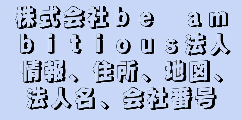 株式会社ｂｅ　ａｍｂｉｔｉｏｕｓ法人情報、住所、地図、法人名、会社番号