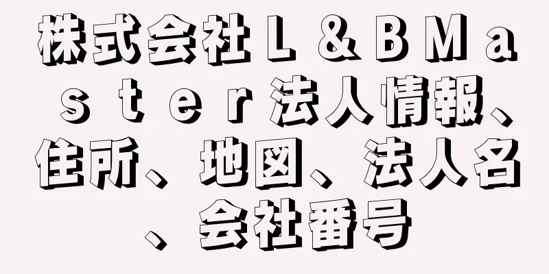 株式会社Ｌ＆ＢＭａｓｔｅｒ法人情報、住所、地図、法人名、会社番号