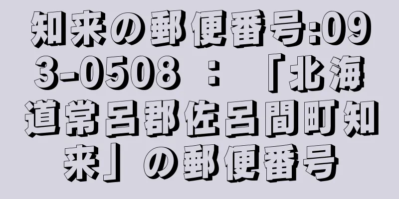 知来の郵便番号:093-0508 ： 「北海道常呂郡佐呂間町知来」の郵便番号