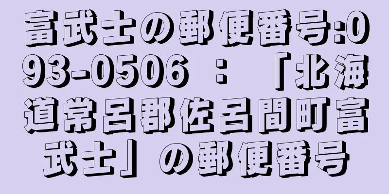 富武士の郵便番号:093-0506 ： 「北海道常呂郡佐呂間町富武士」の郵便番号