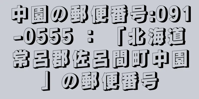 中園の郵便番号:091-0555 ： 「北海道常呂郡佐呂間町中園」の郵便番号