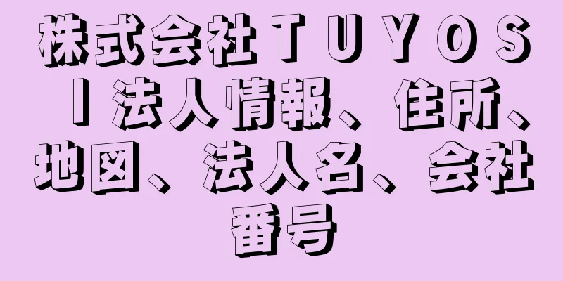 株式会社ＴＵＹＯＳＩ法人情報、住所、地図、法人名、会社番号