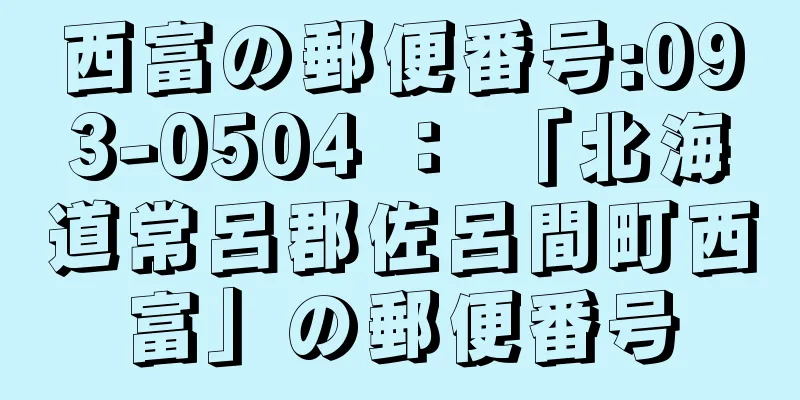 西富の郵便番号:093-0504 ： 「北海道常呂郡佐呂間町西富」の郵便番号