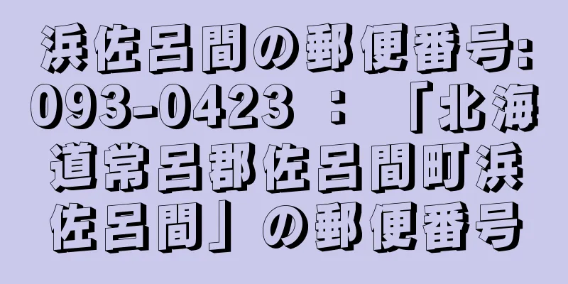 浜佐呂間の郵便番号:093-0423 ： 「北海道常呂郡佐呂間町浜佐呂間」の郵便番号