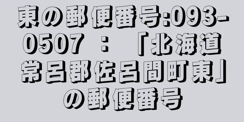 東の郵便番号:093-0507 ： 「北海道常呂郡佐呂間町東」の郵便番号