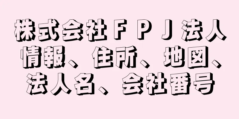 株式会社ＦＰＪ法人情報、住所、地図、法人名、会社番号