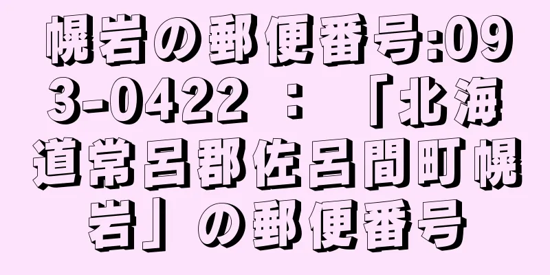 幌岩の郵便番号:093-0422 ： 「北海道常呂郡佐呂間町幌岩」の郵便番号