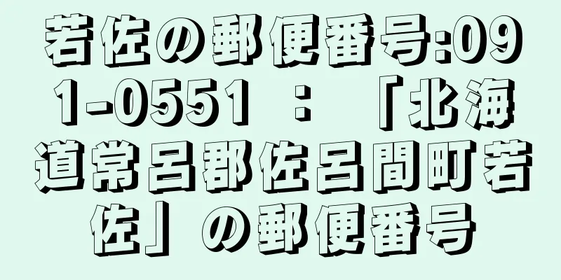 若佐の郵便番号:091-0551 ： 「北海道常呂郡佐呂間町若佐」の郵便番号