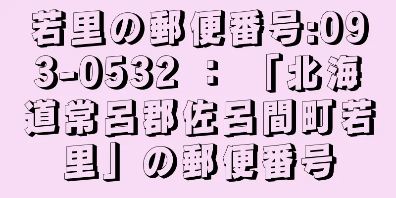 若里の郵便番号:093-0532 ： 「北海道常呂郡佐呂間町若里」の郵便番号