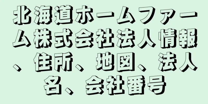 北海道ホームファーム株式会社法人情報、住所、地図、法人名、会社番号