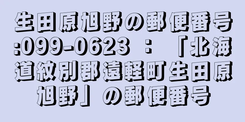 生田原旭野の郵便番号:099-0623 ： 「北海道紋別郡遠軽町生田原旭野」の郵便番号