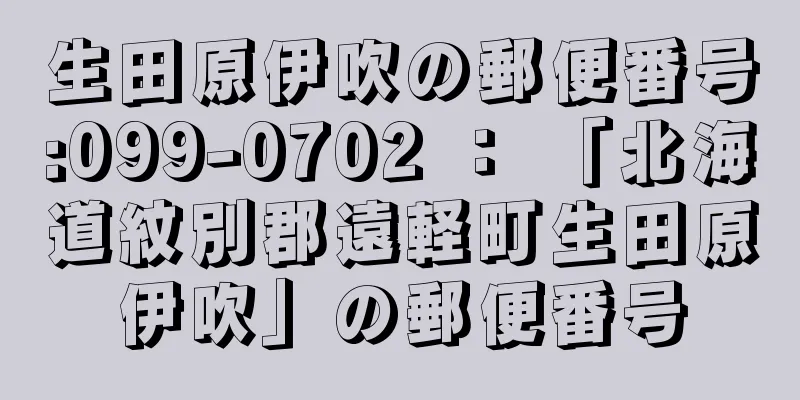 生田原伊吹の郵便番号:099-0702 ： 「北海道紋別郡遠軽町生田原伊吹」の郵便番号