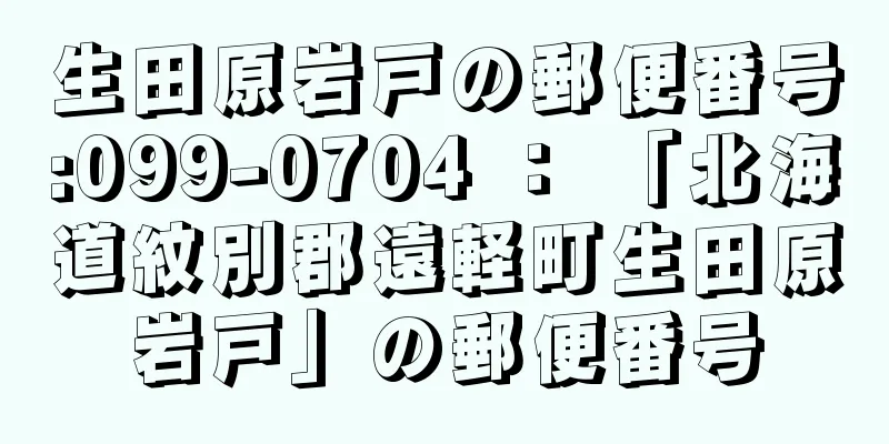 生田原岩戸の郵便番号:099-0704 ： 「北海道紋別郡遠軽町生田原岩戸」の郵便番号