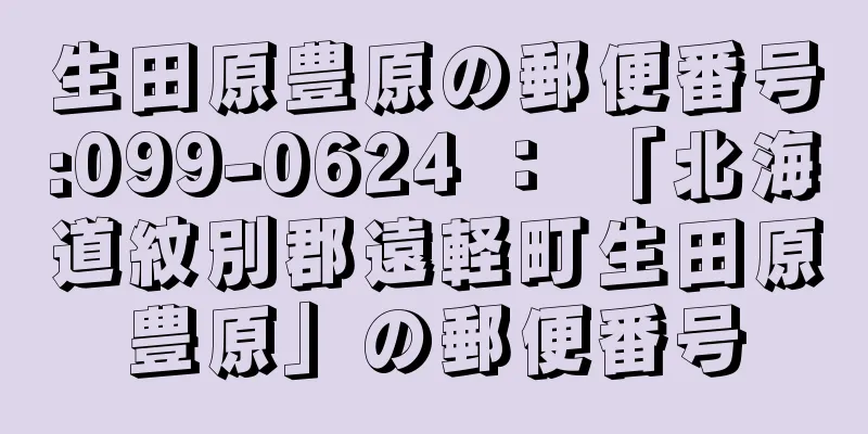 生田原豊原の郵便番号:099-0624 ： 「北海道紋別郡遠軽町生田原豊原」の郵便番号