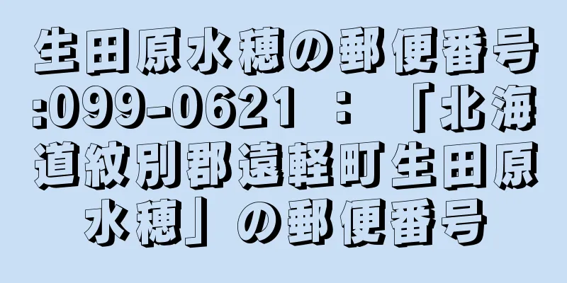 生田原水穂の郵便番号:099-0621 ： 「北海道紋別郡遠軽町生田原水穂」の郵便番号