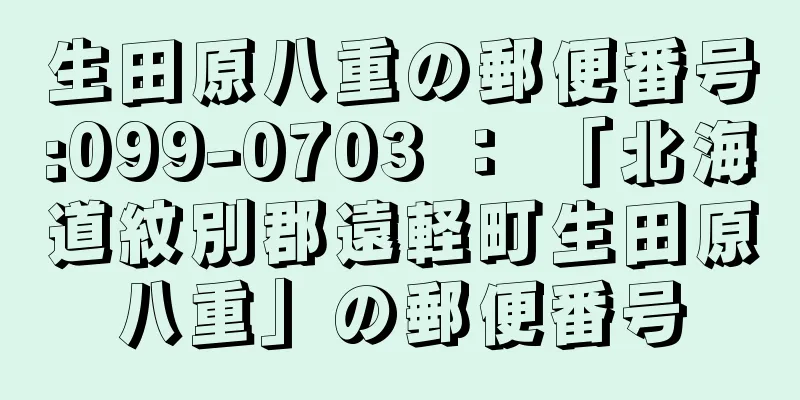 生田原八重の郵便番号:099-0703 ： 「北海道紋別郡遠軽町生田原八重」の郵便番号