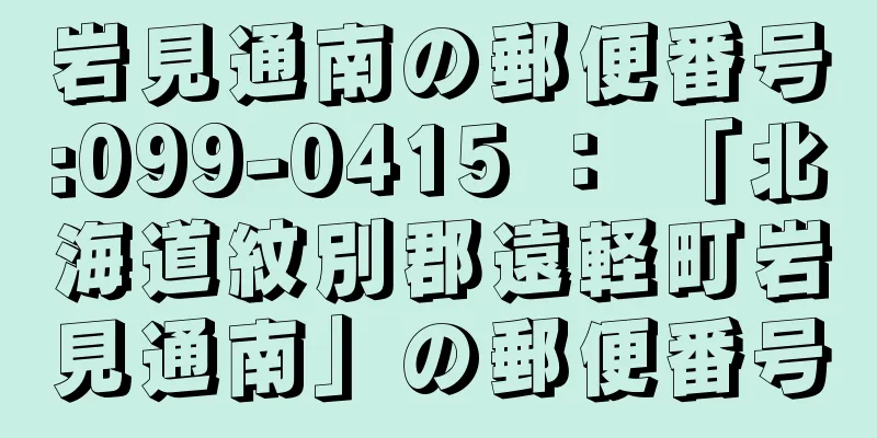 岩見通南の郵便番号:099-0415 ： 「北海道紋別郡遠軽町岩見通南」の郵便番号