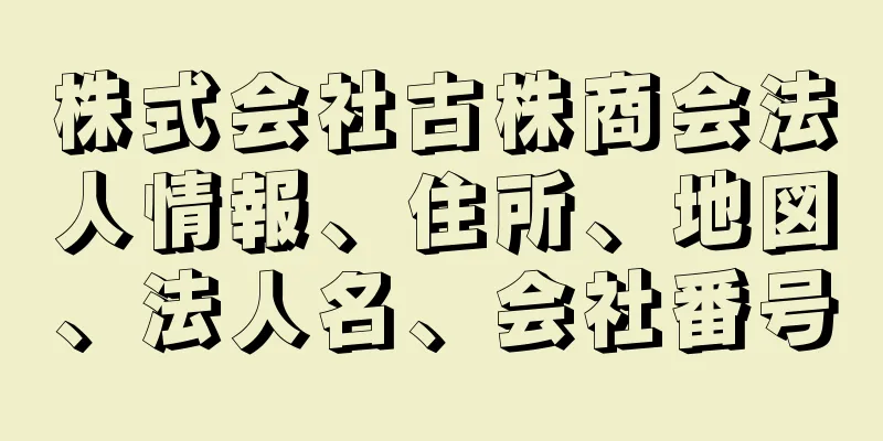 株式会社古株商会法人情報、住所、地図、法人名、会社番号