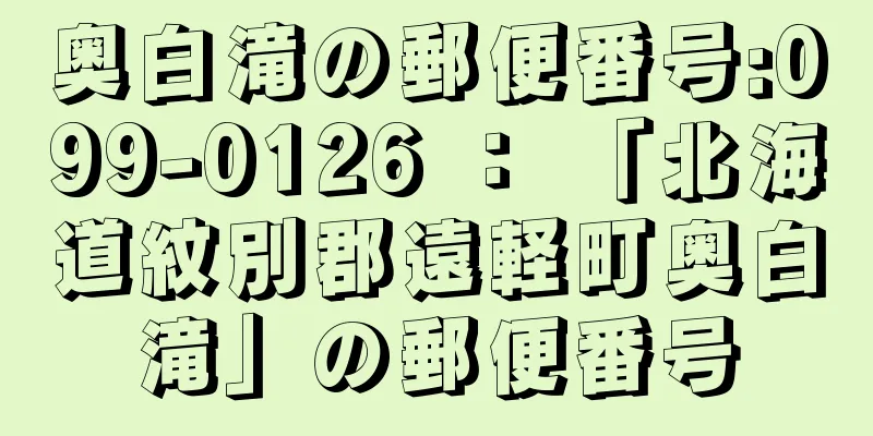 奥白滝の郵便番号:099-0126 ： 「北海道紋別郡遠軽町奥白滝」の郵便番号