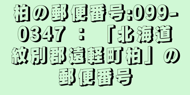 柏の郵便番号:099-0347 ： 「北海道紋別郡遠軽町柏」の郵便番号