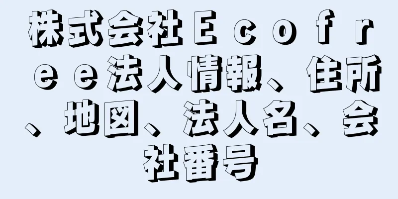 株式会社Ｅｃｏｆｒｅｅ法人情報、住所、地図、法人名、会社番号