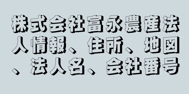 株式会社富永農産法人情報、住所、地図、法人名、会社番号