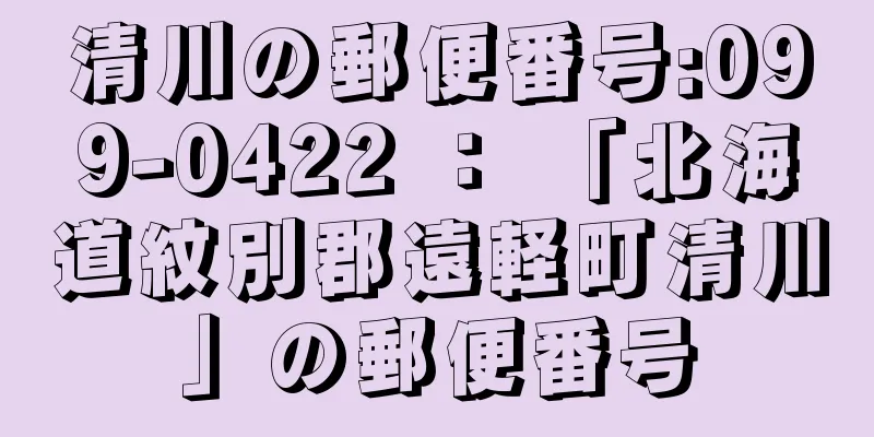 清川の郵便番号:099-0422 ： 「北海道紋別郡遠軽町清川」の郵便番号