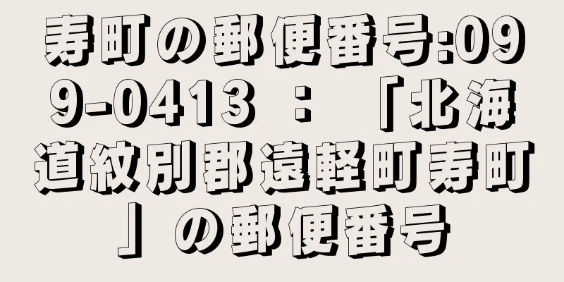 寿町の郵便番号:099-0413 ： 「北海道紋別郡遠軽町寿町」の郵便番号