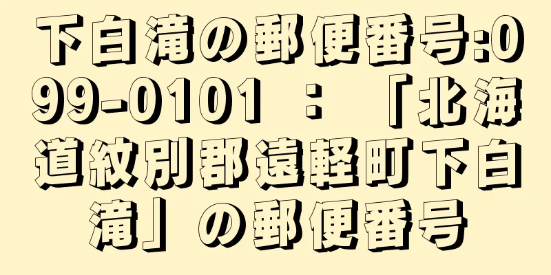 下白滝の郵便番号:099-0101 ： 「北海道紋別郡遠軽町下白滝」の郵便番号