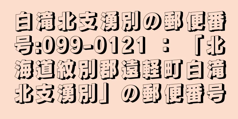 白滝北支湧別の郵便番号:099-0121 ： 「北海道紋別郡遠軽町白滝北支湧別」の郵便番号