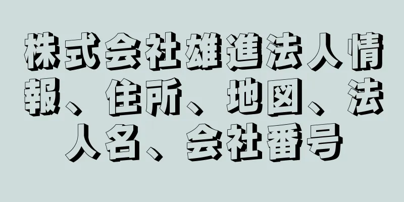 株式会社雄進法人情報、住所、地図、法人名、会社番号