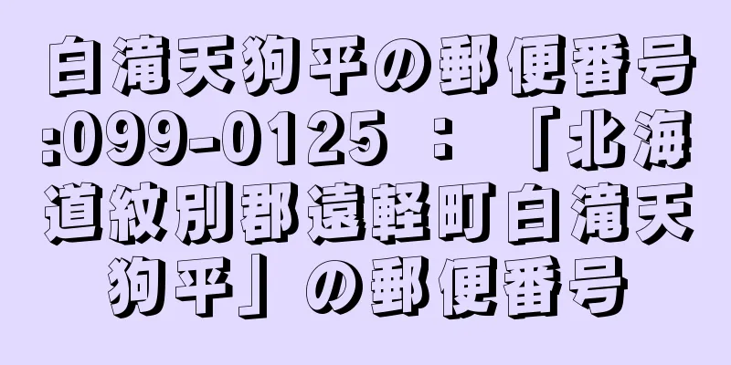 白滝天狗平の郵便番号:099-0125 ： 「北海道紋別郡遠軽町白滝天狗平」の郵便番号