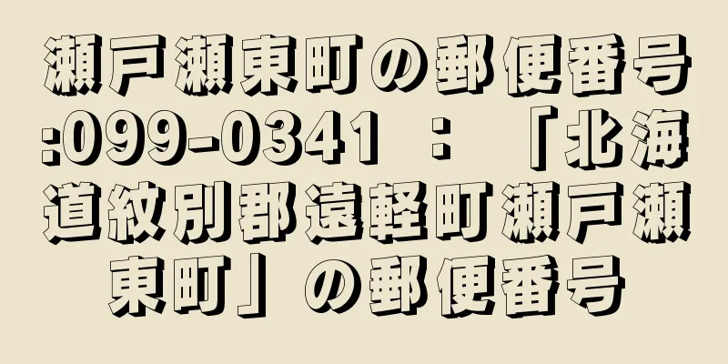 瀬戸瀬東町の郵便番号:099-0341 ： 「北海道紋別郡遠軽町瀬戸瀬東町」の郵便番号