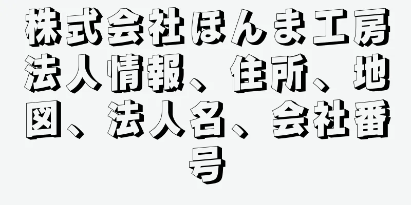 株式会社ほんま工房法人情報、住所、地図、法人名、会社番号