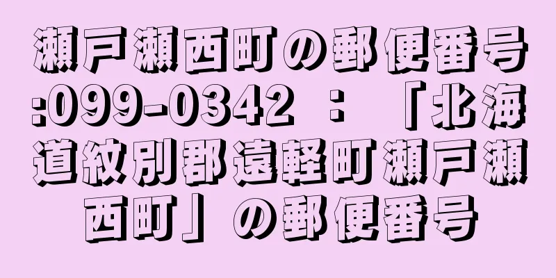 瀬戸瀬西町の郵便番号:099-0342 ： 「北海道紋別郡遠軽町瀬戸瀬西町」の郵便番号