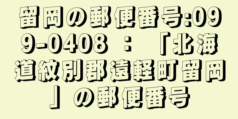 留岡の郵便番号:099-0408 ： 「北海道紋別郡遠軽町留岡」の郵便番号