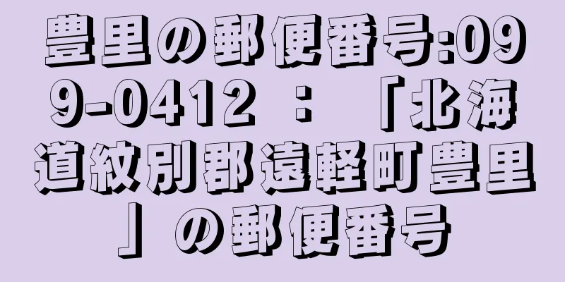 豊里の郵便番号:099-0412 ： 「北海道紋別郡遠軽町豊里」の郵便番号