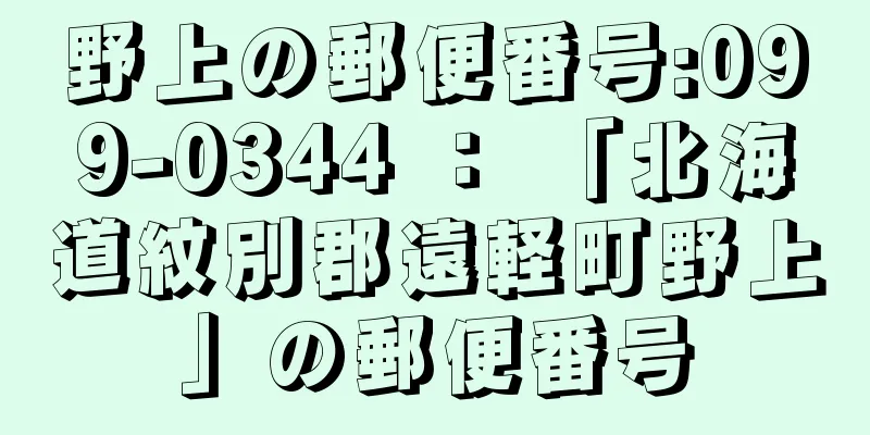 野上の郵便番号:099-0344 ： 「北海道紋別郡遠軽町野上」の郵便番号