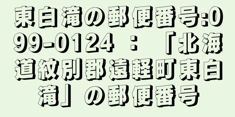 東白滝の郵便番号:099-0124 ： 「北海道紋別郡遠軽町東白滝」の郵便番号