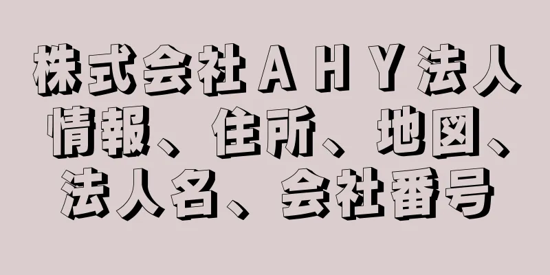 株式会社ＡＨＹ法人情報、住所、地図、法人名、会社番号