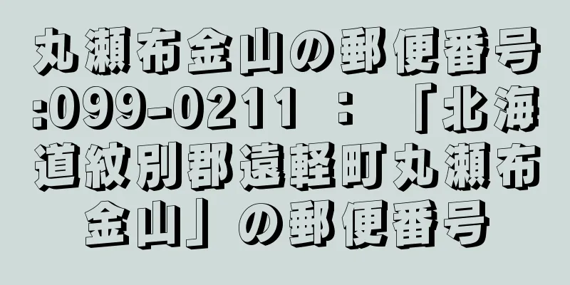 丸瀬布金山の郵便番号:099-0211 ： 「北海道紋別郡遠軽町丸瀬布金山」の郵便番号