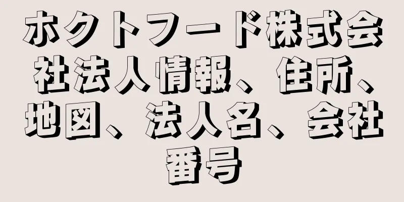 ホクトフード株式会社法人情報、住所、地図、法人名、会社番号