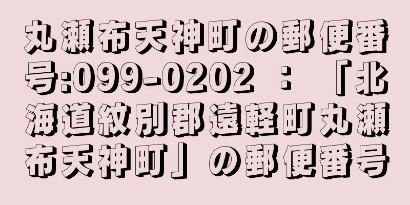 丸瀬布天神町の郵便番号:099-0202 ： 「北海道紋別郡遠軽町丸瀬布天神町」の郵便番号