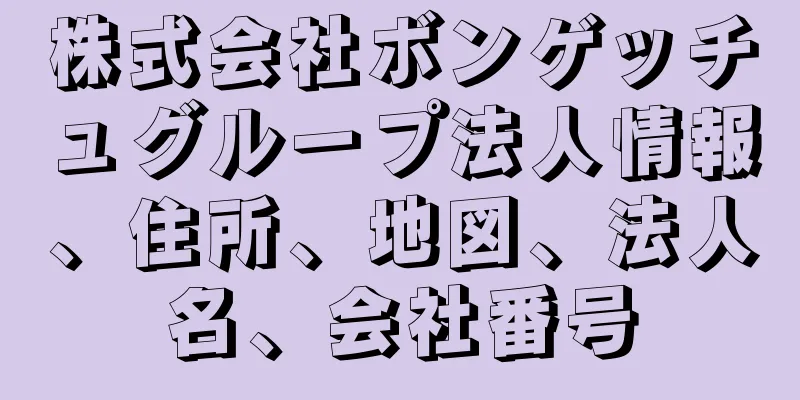 株式会社ボンゲッチュグループ法人情報、住所、地図、法人名、会社番号