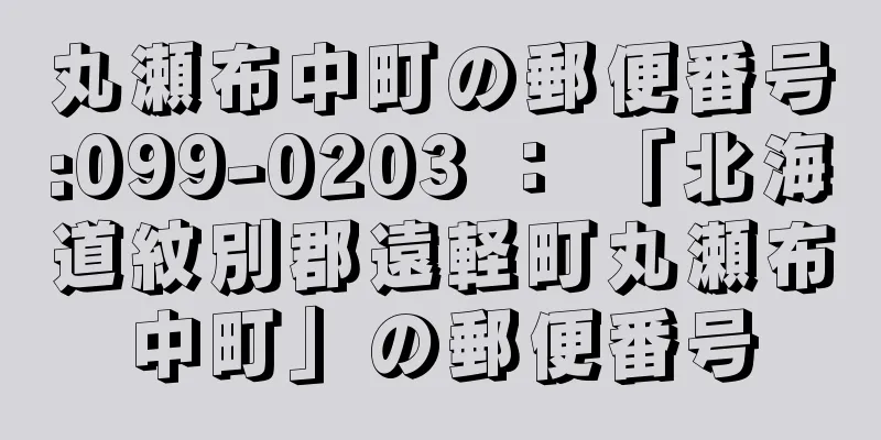 丸瀬布中町の郵便番号:099-0203 ： 「北海道紋別郡遠軽町丸瀬布中町」の郵便番号