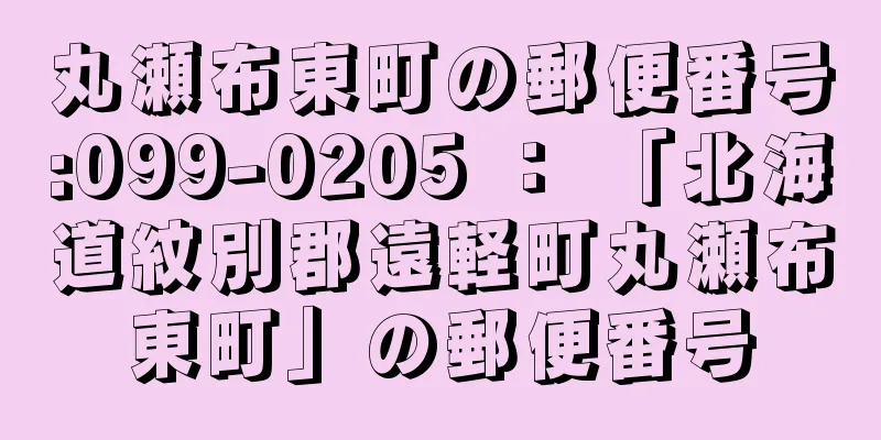 丸瀬布東町の郵便番号:099-0205 ： 「北海道紋別郡遠軽町丸瀬布東町」の郵便番号